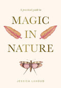 A Practical Guide to Magic in Nature by Jessica Lahoud